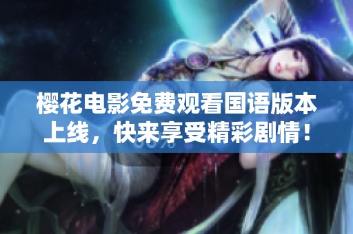 樱花电影免费观看国语版本上线，快来享受精彩剧情！