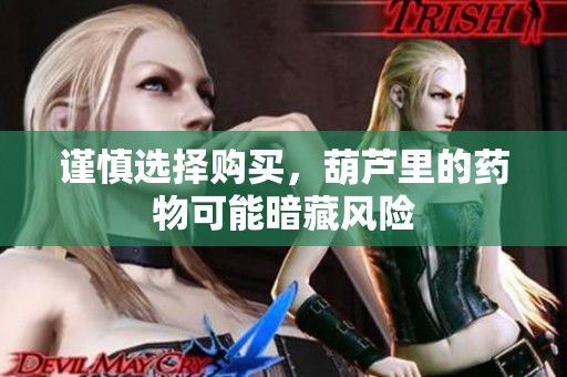 谨慎选择购买，葫芦里的药物可能暗藏风险
