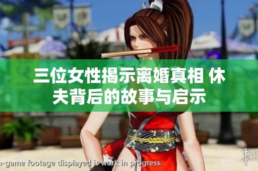 三位女性揭示离婚真相 休夫背后的故事与启示