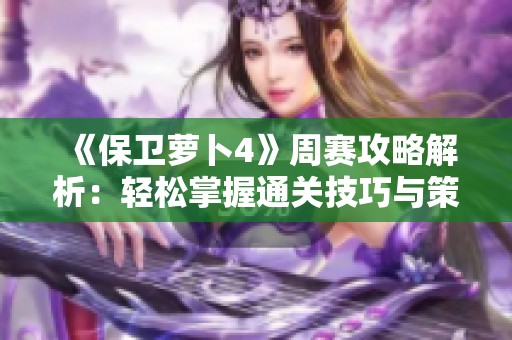《保卫萝卜4》周赛攻略解析：轻松掌握通关技巧与策略