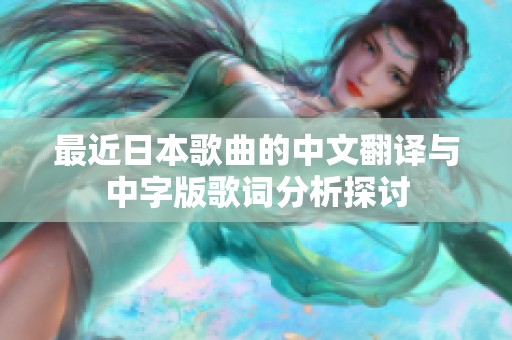 最近日本歌曲的中文翻译与中字版歌词分析探讨