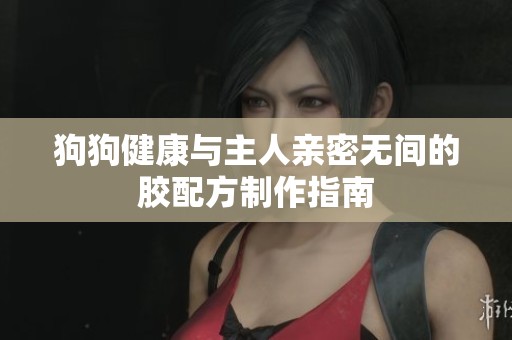 狗狗健康与主人亲密无间的胶配方制作指南