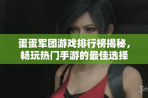 蛋蛋军团游戏排行榜揭秘，畅玩热门手游的最佳选择