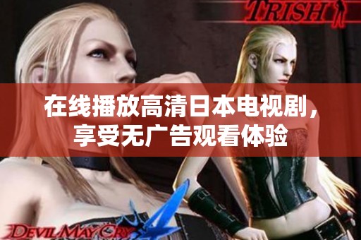 在线播放高清日本电视剧，享受无广告观看体验