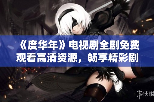 《度华年》电视剧全剧免费观看高清资源，畅享精彩剧情