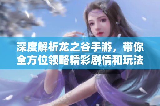 深度解析龙之谷手游，带你全方位领略精彩剧情和玩法技巧