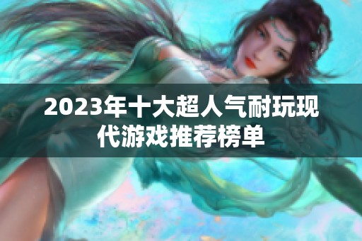 2023年十大超人气耐玩现代游戏推荐榜单