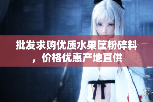 批发求购优质水果筐粉碎料，价格优惠产地直供