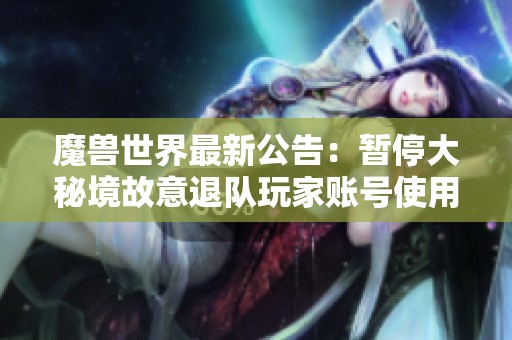 魔兽世界最新公告：暂停大秘境故意退队玩家账号使用措施