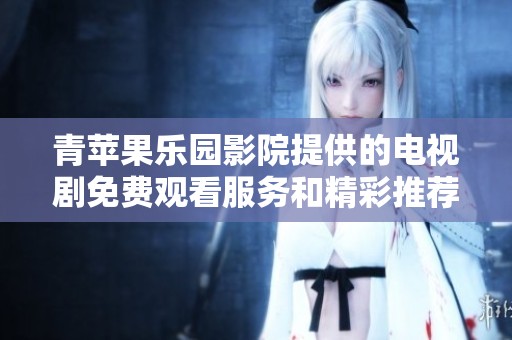 青苹果乐园影院提供的电视剧免费观看服务和精彩推荐