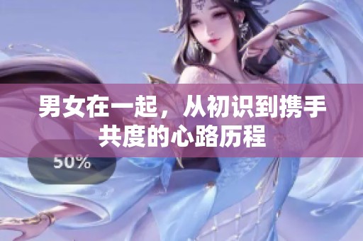 男女在一起，从初识到携手共度的心路历程