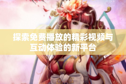 探索免费播放的精彩视频与互动体验的新平台