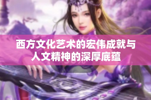 西方文化艺术的宏伟成就与人文精神的深厚底蕴