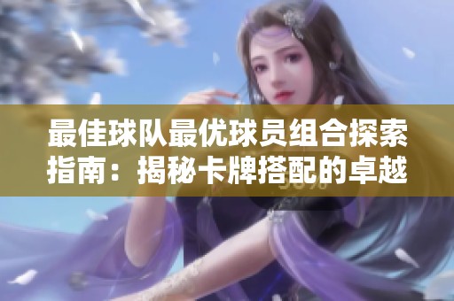 最佳球队最优球员组合探索指南：揭秘卡牌搭配的卓越之选