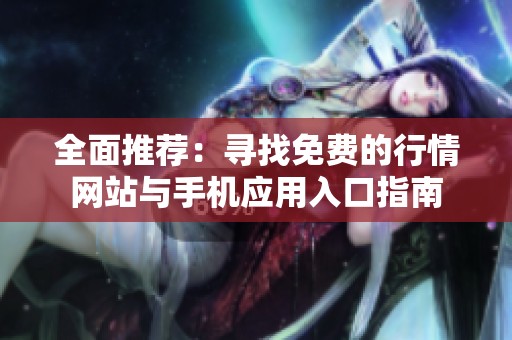 全面推荐：寻找免费的行情网站与手机应用入口指南