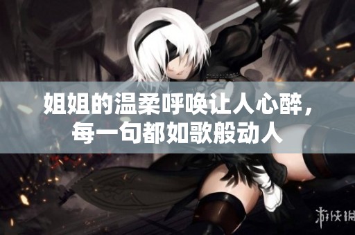 姐姐的温柔呼唤让人心醉，每一句都如歌般动人