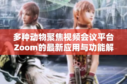 多种动物聚焦视频会议平台Zoom的最新应用与功能解析
