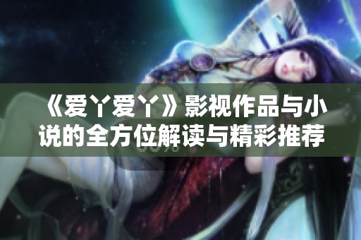 《爱丫爱丫》影视作品与小说的全方位解读与精彩推荐