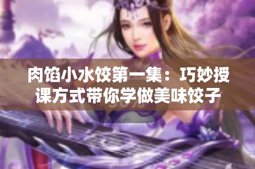肉馅小水饺第一集：巧妙授课方式带你学做美味饺子