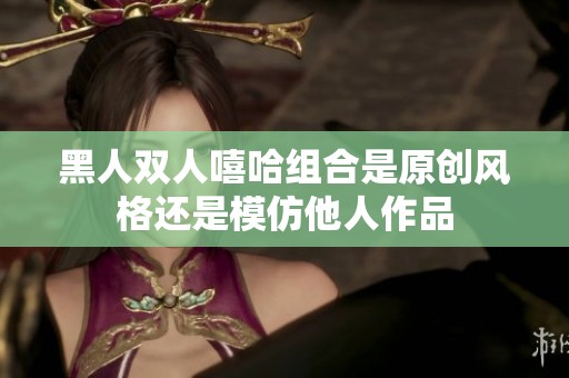 黑人双人嘻哈组合是原创风格还是模仿他人作品