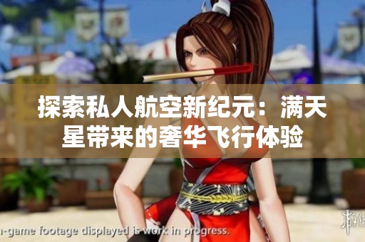 探索私人航空新纪元：满天星带来的奢华飞行体验
