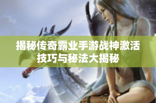 揭秘传奇霸业手游战神激活技巧与秘法大揭秘