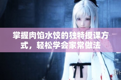 掌握肉馅水饺的独特授课方式，轻松学会家常做法
