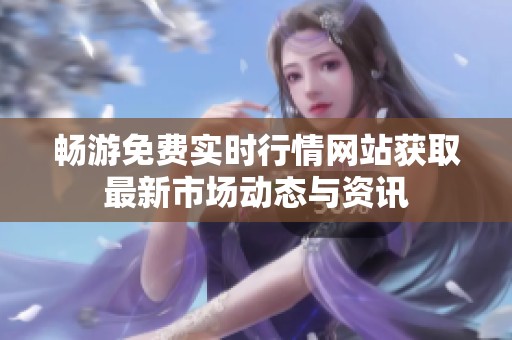 畅游免费实时行情网站获取最新市场动态与资讯