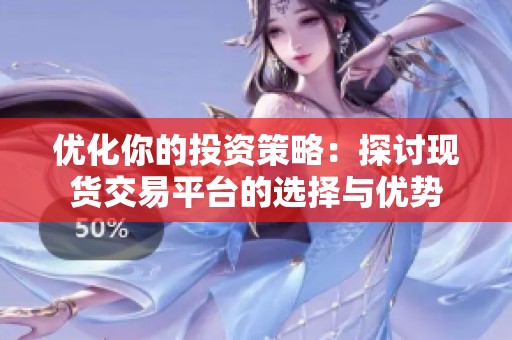 优化你的投资策略：探讨现货交易平台的选择与优势