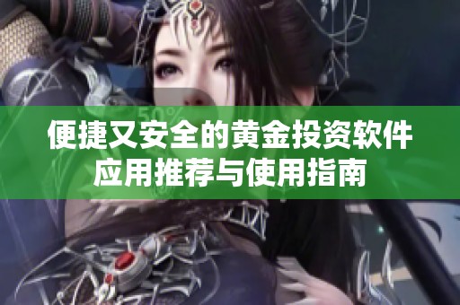 便捷又安全的黄金投资软件应用推荐与使用指南
