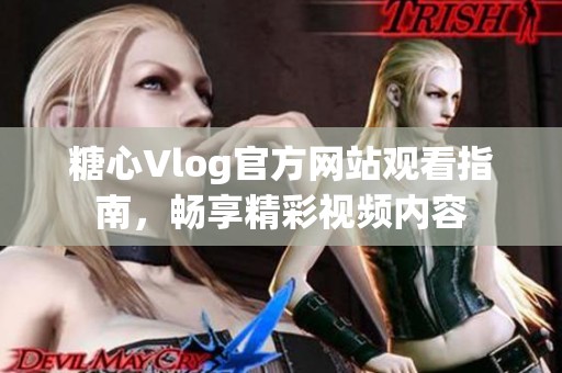 糖心Vlog官方网站观看指南，畅享精彩视频内容