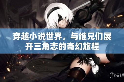 穿越小说世界，与继兄们展开三角恋的奇幻旅程