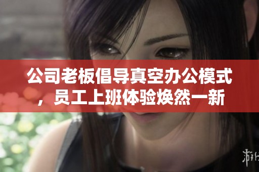 公司老板倡导真空办公模式，员工上班体验焕然一新