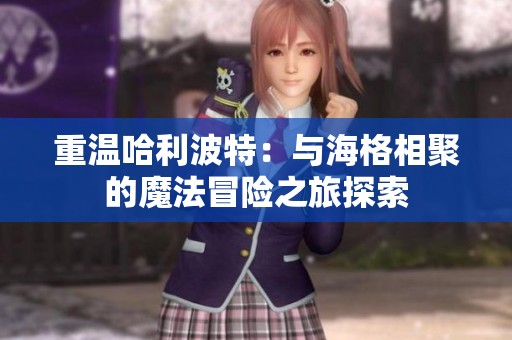 重温哈利波特：与海格相聚的魔法冒险之旅探索