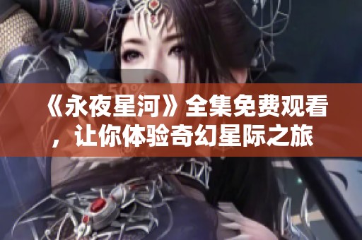 《永夜星河》全集免费观看，让你体验奇幻星际之旅