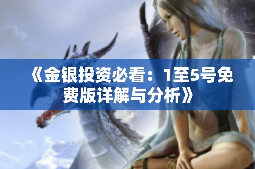 《金银投资必看：1至5号免费版详解与分析》