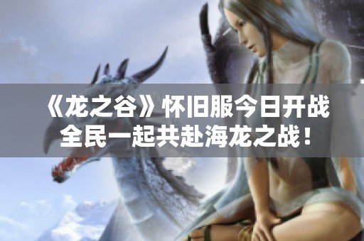 《龙之谷》怀旧服今日开战 全民一起共赴海龙之战！