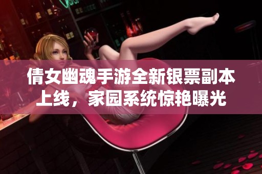 倩女幽魂手游全新银票副本上线，家园系统惊艳曝光