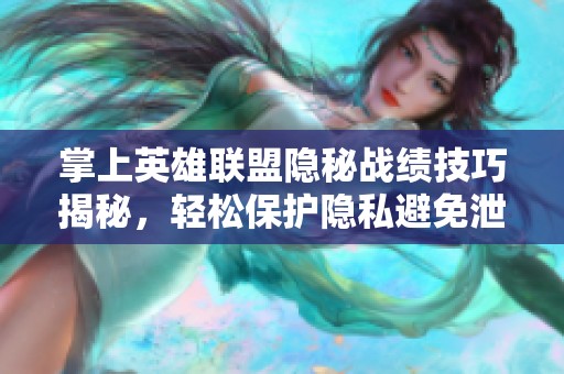 掌上英雄联盟隐秘战绩技巧揭秘，轻松保护隐私避免泄露信息