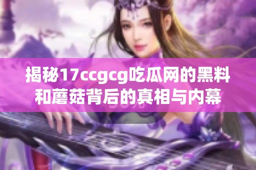 揭秘17ccgcg吃瓜网的黑料和蘑菇背后的真相与内幕