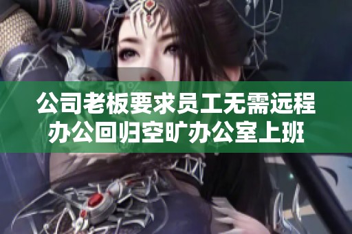 公司老板要求员工无需远程办公回归空旷办公室上班