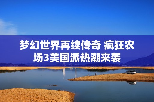 梦幻世界再续传奇 疯狂农场3美国派热潮来袭