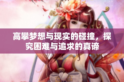 高攀梦想与现实的碰撞，探究困难与追求的真谛