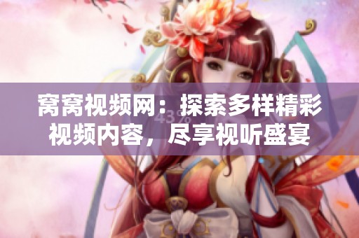 窝窝视频网：探索多样精彩视频内容，尽享视听盛宴