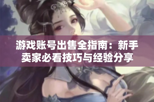 游戏账号出售全指南：新手卖家必看技巧与经验分享