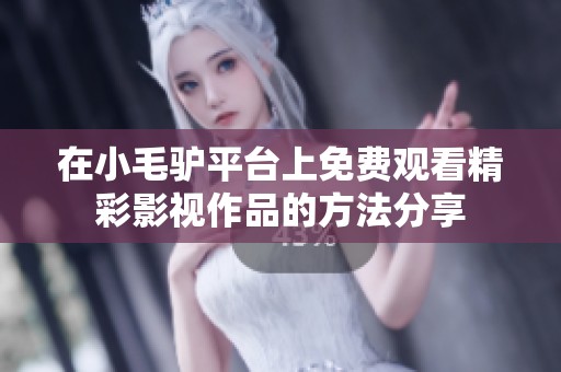 在小毛驴平台上免费观看精彩影视作品的方法分享