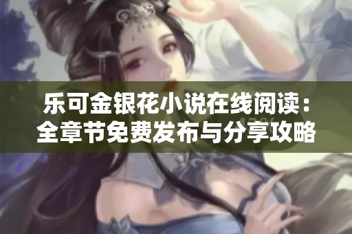 乐可金银花小说在线阅读：全章节免费发布与分享攻略