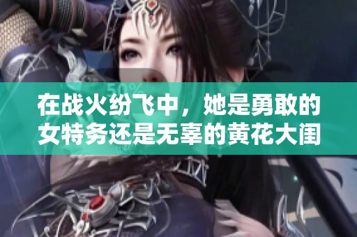 在战火纷飞中，她是勇敢的女特务还是无辜的黄花大闺女