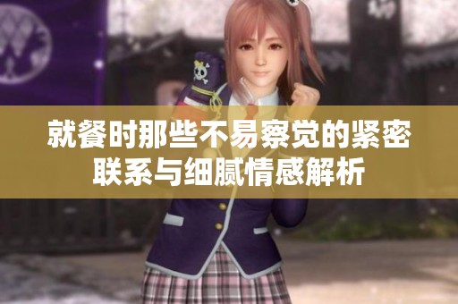 就餐时那些不易察觉的紧密联系与细腻情感解析