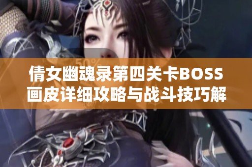 倩女幽魂录第四关卡BOSS画皮详细攻略与战斗技巧解析